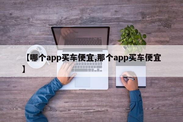 【哪个app买车便宜,那个app买车便宜】