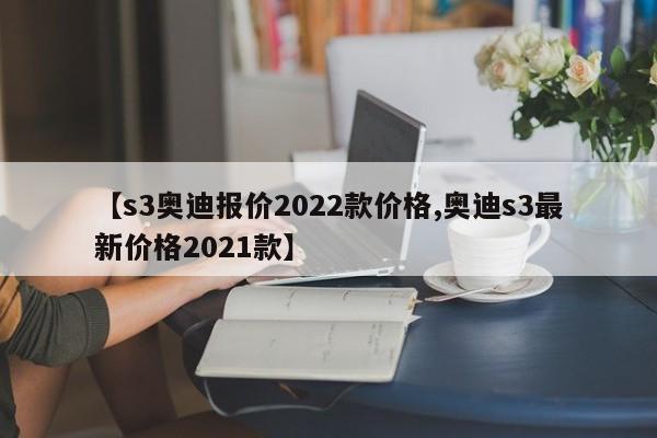 【s3奥迪报价2022款价格,奥迪s3最新价格2021款】