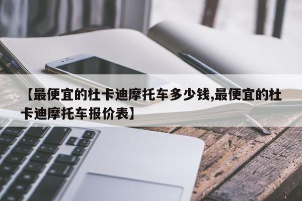 【最便宜的杜卡迪摩托车多少钱,最便宜的杜卡迪摩托车报价表】