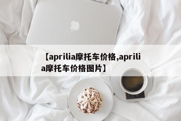 【aprilia摩托车价格,aprilia摩托车价格图片】