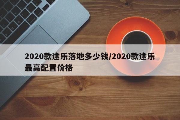 2020款途乐落地多少钱/2020款途乐最高配置价格