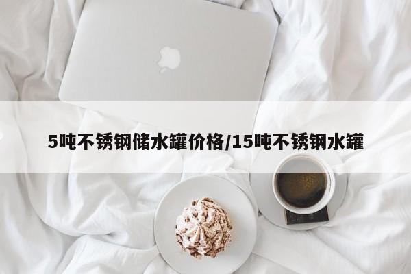 5吨不锈钢储水罐价格/15吨不锈钢水罐
