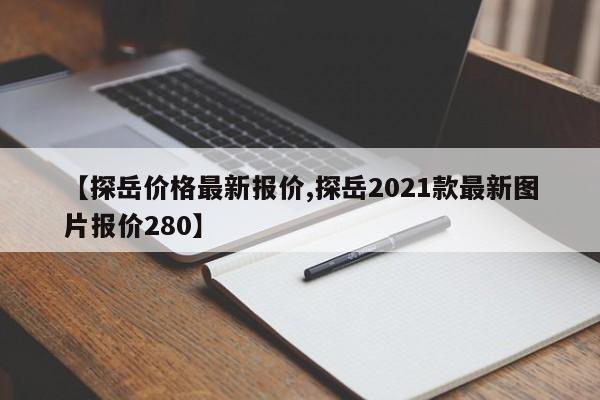 【探岳价格最新报价,探岳2021款最新图片报价280】