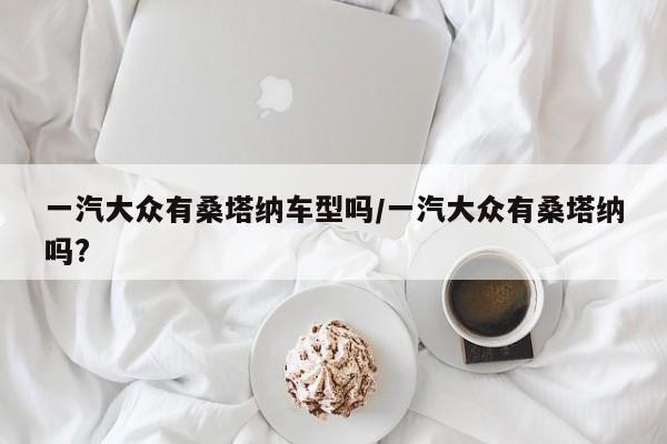 一汽大众有桑塔纳车型吗/一汽大众有桑塔纳吗?