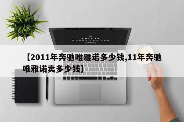【2011年奔驰唯雅诺多少钱,11年奔驰唯雅诺卖多少钱】