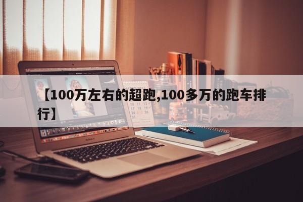 【100万左右的超跑,100多万的跑车排行】