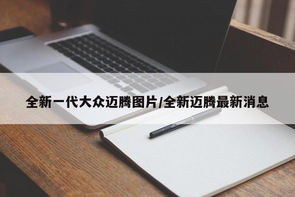 全新一代大众迈腾图片/全新迈腾最新消息