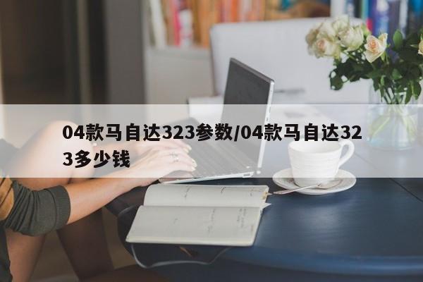 04款马自达323参数/04款马自达323多少钱