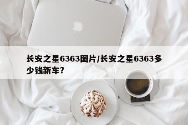 长安之星6363图片/长安之星6363多少钱新车?