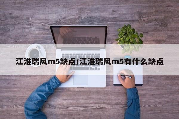 江淮瑞风m5缺点/江淮瑞风m5有什么缺点