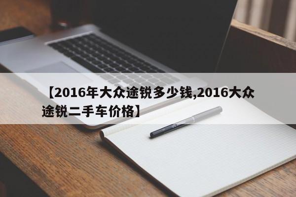 【2016年大众途锐多少钱,2016大众途锐二手车价格】