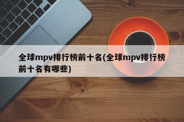 全球mpv排行榜前十名(全球mpv排行榜前十名有哪些)