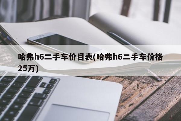 哈弗h6二手车价目表(哈弗h6二手车价格25万)