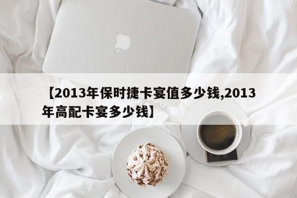 【2013年保时捷卡宴值多少钱,2013年高配卡宴多少钱】