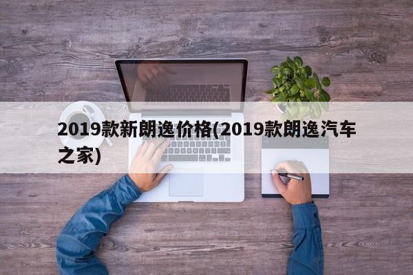 2019款新朗逸价格(2019款朗逸汽车之家)