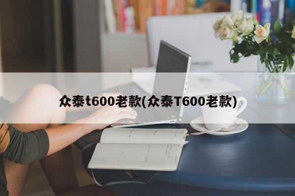 众泰t600老款(众泰T600老款)