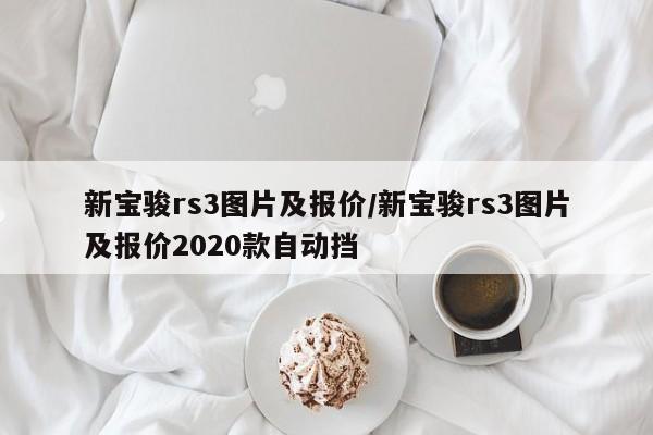 新宝骏rs3图片及报价/新宝骏rs3图片及报价2020款自动挡