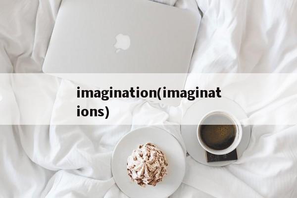 imagination(imaginations)