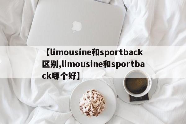 【limousine和sportback区别,limousine和sportback哪个好】
