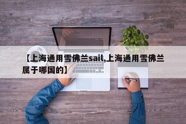 【上海通用雪佛兰sail,上海通用雪佛兰属于哪国的】