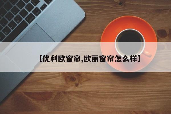【优利欧窗帘,欧丽窗帘怎么样】