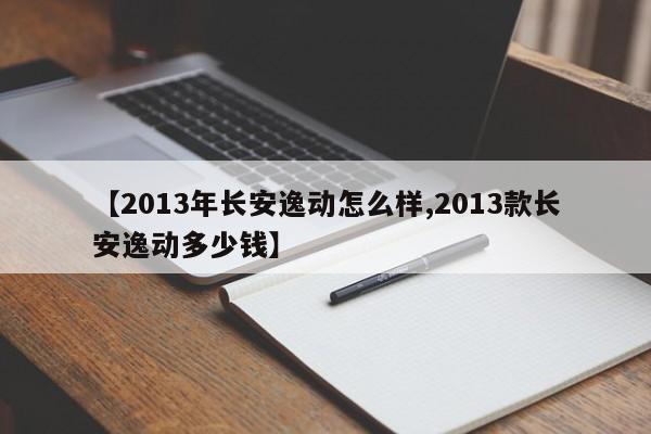【2013年长安逸动怎么样,2013款长安逸动多少钱】