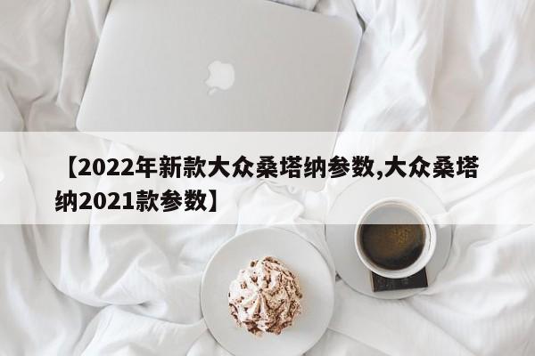 【2022年新款大众桑塔纳参数,大众桑塔纳2021款参数】