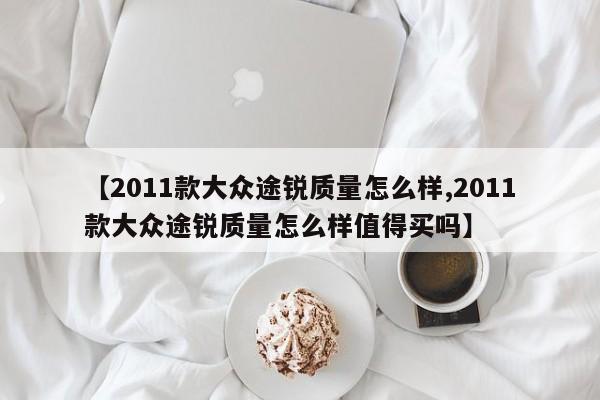 【2011款大众途锐质量怎么样,2011款大众途锐质量怎么样值得买吗】
