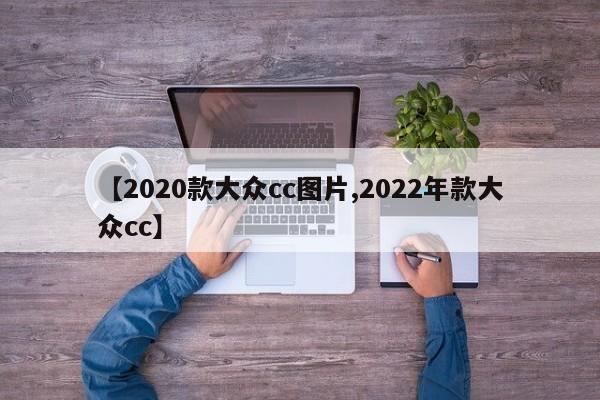 【2020款大众cc图片,2022年款大众cc】