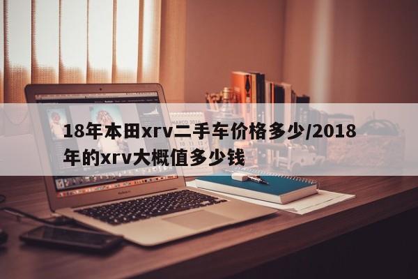 18年本田xrv二手车价格多少/2018年的xrv大概值多少钱