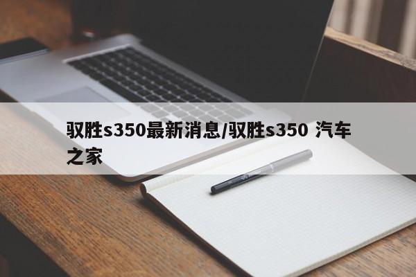 驭胜s350最新消息/驭胜s350 汽车之家