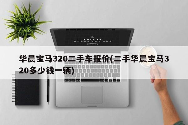 华晨宝马320二手车报价(二手华晨宝马320多少钱一辆)