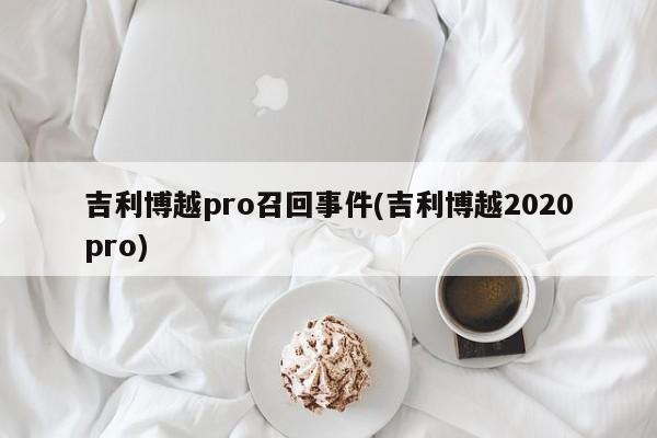 吉利博越pro召回事件(吉利博越2020pro)