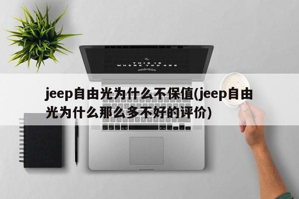 jeep自由光为什么不保值(jeep自由光为什么那么多不好的评价)