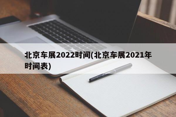 北京车展2022时间(北京车展2021年时间表)