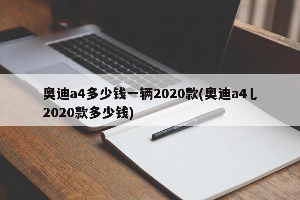 奥迪a4多少钱一辆2020款(奥迪a4乚2020款多少钱)