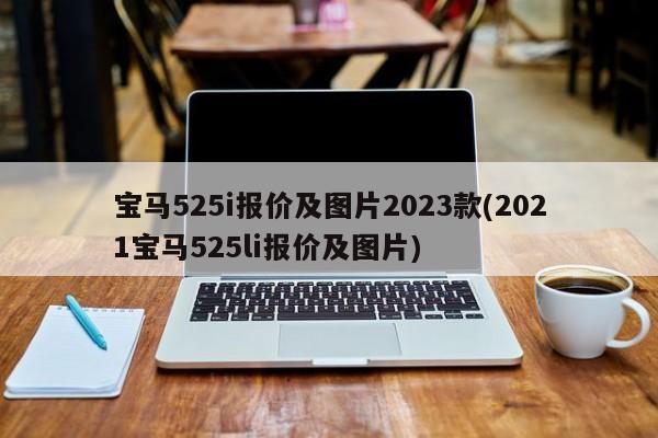 宝马525i报价及图片2023款(2021宝马525li报价及图片)