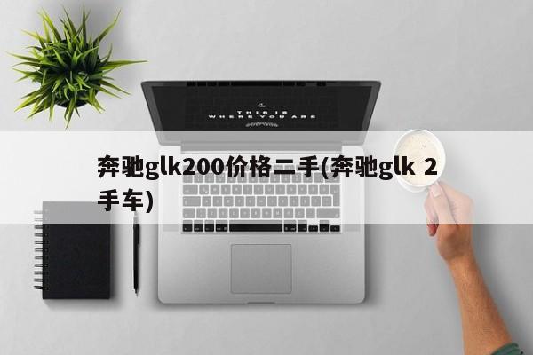 奔驰glk200价格二手(奔驰glk 2手车)
