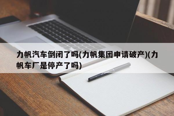 力帆汽车倒闭了吗(力帆集团申请破产)(力帆车厂是停产了吗)