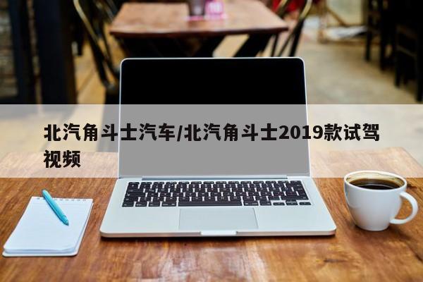 北汽角斗士汽车/北汽角斗士2019款试驾视频