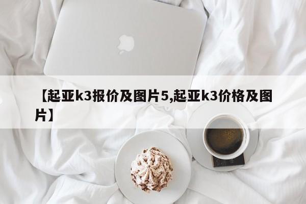 【起亚k3报价及图片5,起亚k3价格及图片】