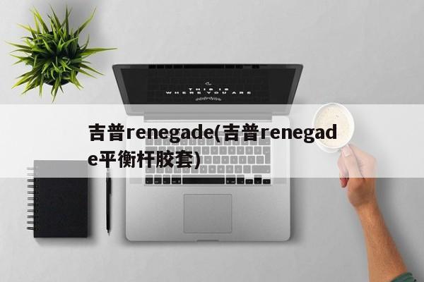 吉普renegade(吉普renegade平衡杆胶套)