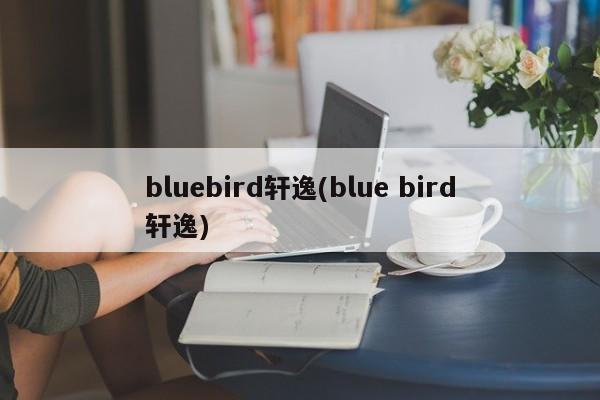 bluebird轩逸(blue bird轩逸)