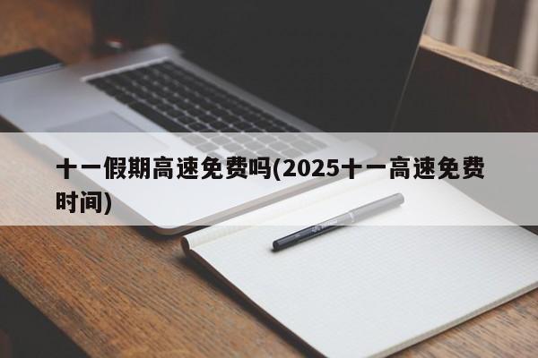 十一假期高速免费吗(2025十一高速免费时间)