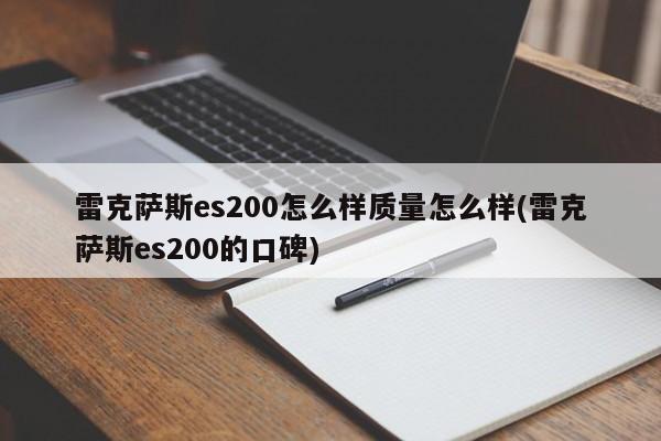 雷克萨斯es200怎么样质量怎么样(雷克萨斯es200的口碑)