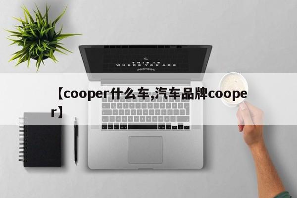 【cooper什么车,汽车品牌cooper】