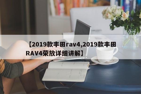 【2019款丰田rav4,2019款丰田RAV4荣放详细讲解】