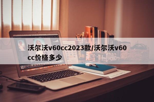 沃尔沃v60cc2023款/沃尔沃v60cc价格多少