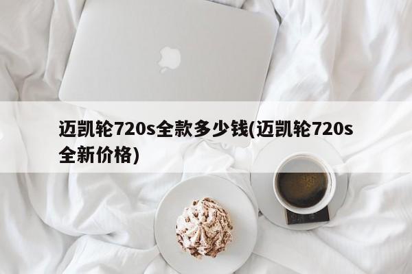 迈凯轮720s全款多少钱(迈凯轮720s全新价格)