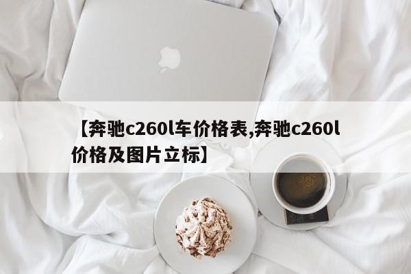 【奔驰c260l车价格表,奔驰c260l价格及图片立标】